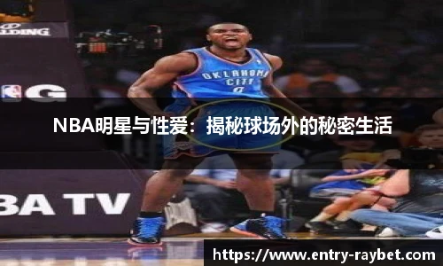 NBA明星与性爱：揭秘球场外的秘密生活