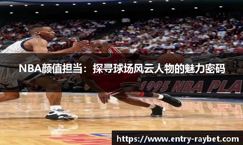 NBA颜值担当：探寻球场风云人物的魅力密码