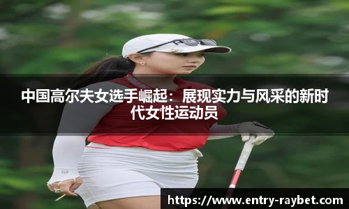 中国高尔夫女选手崛起：展现实力与风采的新时代女性运动员