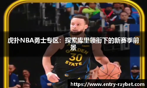 虎扑NBA勇士专区：探索库里领衔下的新赛季前景