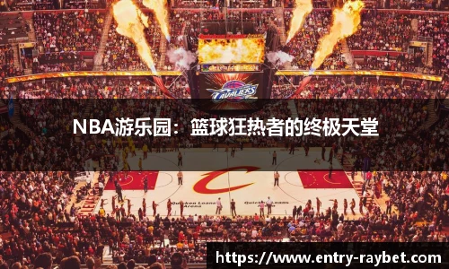 NBA游乐园：篮球狂热者的终极天堂