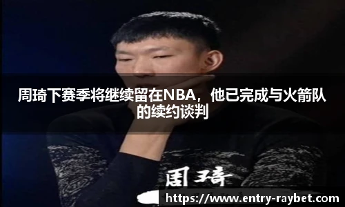 周琦下赛季将继续留在NBA，他已完成与火箭队的续约谈判