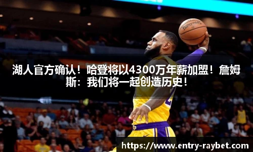 湖人官方确认！哈登将以4300万年薪加盟！詹姆斯：我们将一起创造历史！