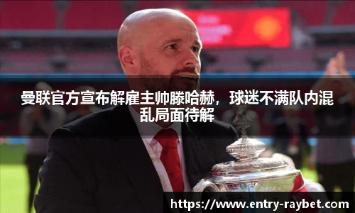 曼联官方宣布解雇主帅滕哈赫，球迷不满队内混乱局面待解