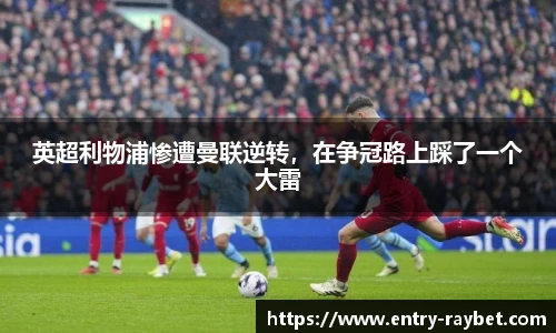 英超利物浦惨遭曼联逆转，在争冠路上踩了一个大雷