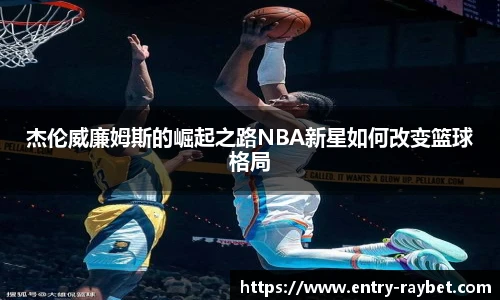杰伦威廉姆斯的崛起之路NBA新星如何改变篮球格局