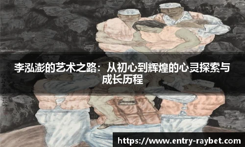 李泓澎的艺术之路：从初心到辉煌的心灵探索与成长历程