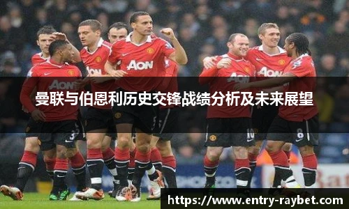 曼联与伯恩利历史交锋战绩分析及未来展望