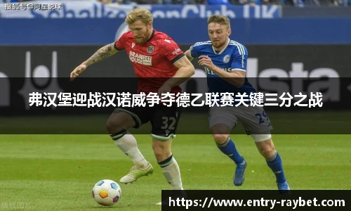 弗汉堡迎战汉诺威争夺德乙联赛关键三分之战