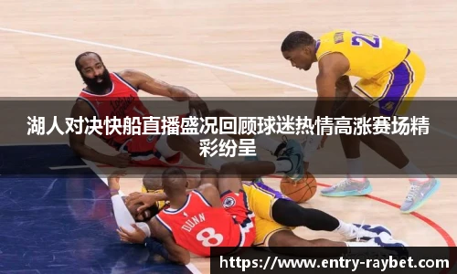 湖人对决快船直播盛况回顾球迷热情高涨赛场精彩纷呈