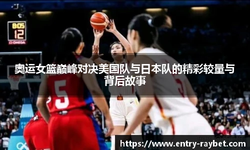 奥运女篮巅峰对决美国队与日本队的精彩较量与背后故事