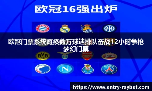 欧冠门票系统瘫痪数万球迷排队奋战12小时争抢梦幻门票