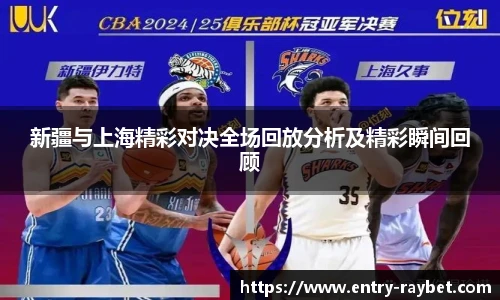 新疆与上海精彩对决全场回放分析及精彩瞬间回顾