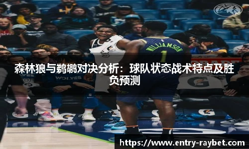 森林狼与鹈鹕对决分析：球队状态战术特点及胜负预测