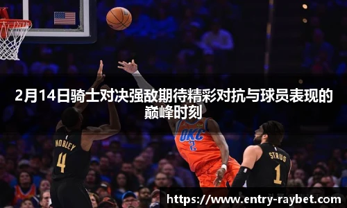 2月14日骑士对决强敌期待精彩对抗与球员表现的巅峰时刻