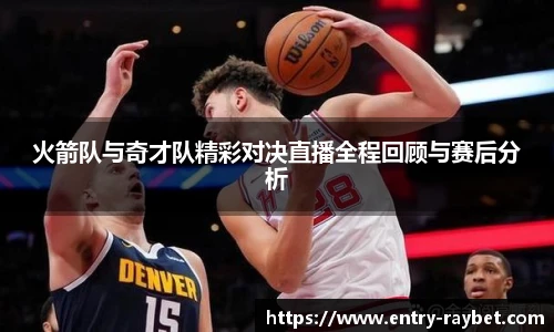 火箭队与奇才队精彩对决直播全程回顾与赛后分析