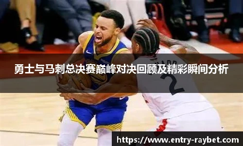 勇士与马刺总决赛巅峰对决回顾及精彩瞬间分析