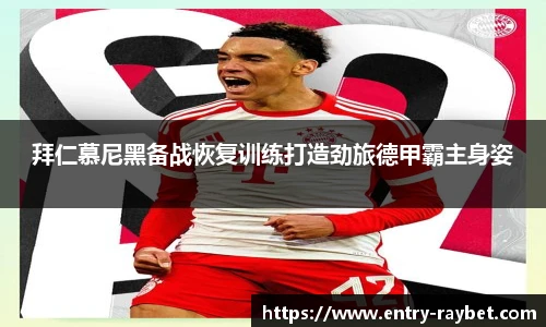 拜仁慕尼黑备战恢复训练打造劲旅德甲霸主身姿