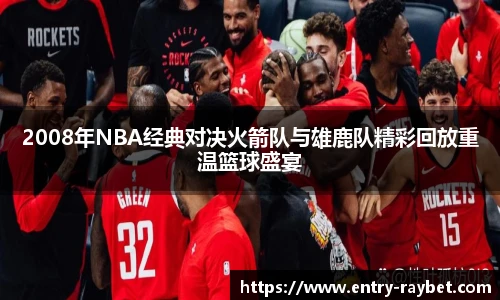2008年NBA经典对决火箭队与雄鹿队精彩回放重温篮球盛宴