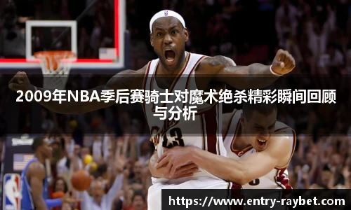 2009年NBA季后赛骑士对魔术绝杀精彩瞬间回顾与分析