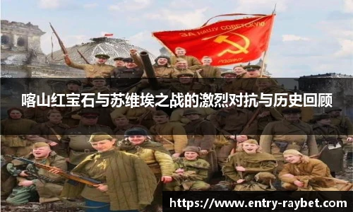 喀山红宝石与苏维埃之战的激烈对抗与历史回顾