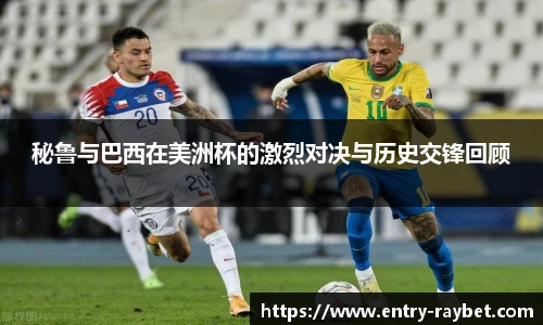 秘鲁与巴西在美洲杯的激烈对决与历史交锋回顾
