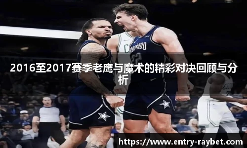 2016至2017赛季老鹰与魔术的精彩对决回顾与分析