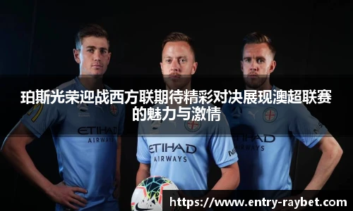 珀斯光荣迎战西方联期待精彩对决展现澳超联赛的魅力与激情